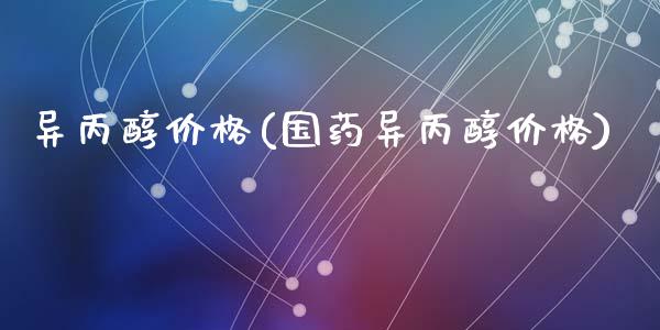 异丙醇价格(国药异丙醇价格) (https://huagong.lansai.wang/) 化工价格 第1张