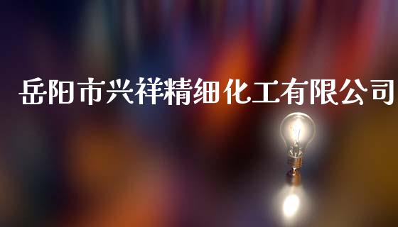 岳阳市兴祥精细化工有限公司 (https://huagong.lansai.wang/) 化工行情 第1张