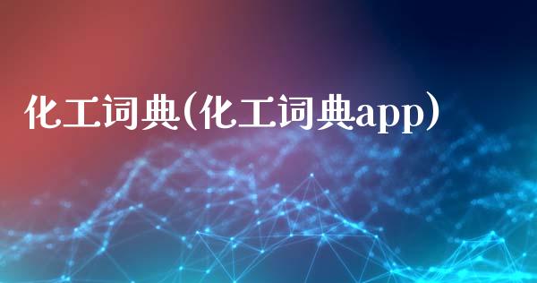 化工词典(化工词典app) (https://huagong.lansai.wang/) 化工行情 第1张