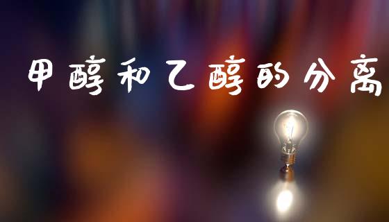 甲醇和乙醇的分离 (https://huagong.lansai.wang/) 甲醇 第1张