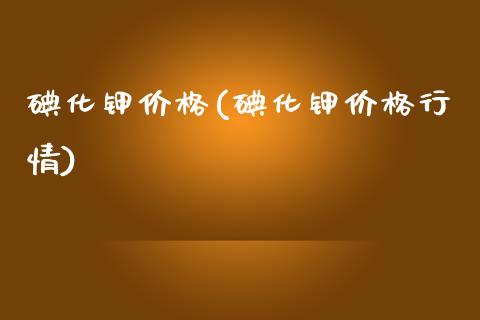 碘化钾价格(碘化钾价格行情) (https://huagong.lansai.wang/) 化工价格 第1张