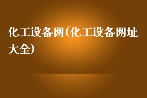 化工设备网(化工设备网址大全) (https://huagong.lansai.wang/) 化工行情 第1张