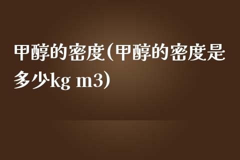 甲醇的密度(甲醇的密度是多少kg m3) (https://huagong.lansai.wang/) 甲醇 第1张