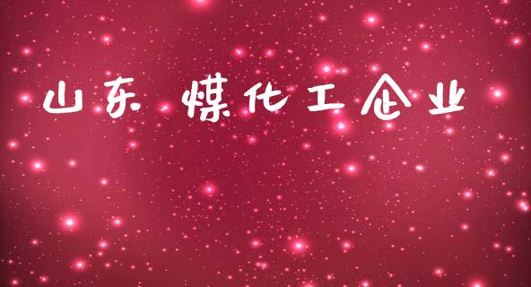 山东 煤化工企业 (https://huagong.lansai.wang/) 化工行情 第1张