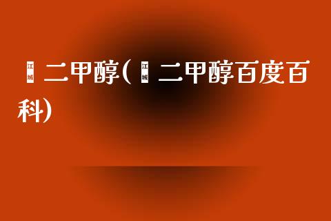 苯二甲醇(苯二甲醇百度百科) 甲醇 第1张-化工行情,甲基化工,甲醇msds-起点化工网 苯二甲醇(苯二甲醇百度百科) (https://huagong.lansai.wang/) 甲醇 第1张