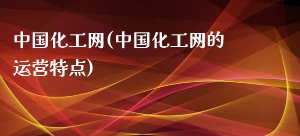 中国化工网(中国化工网的运营特点) 化工行情 第1张-化工行情,甲基化工,甲醇msds-起点化工网 中国化工网(中国化工网的运营特点) (https://huagong.lansai.wang/) 化工行情 第1张