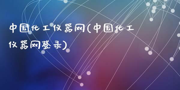 中国化工仪器网(中国化工仪器网登录) (https://huagong.lansai.wang/) 化工行情 第1张