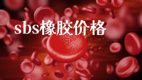 sbs橡胶价格 (https://huagong.lansai.wang/) 化工价格 第1张