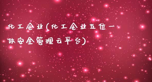 化工企业(化工企业五位一体安全管理云平台) (https://huagong.lansai.wang/) 化工行情 第1张