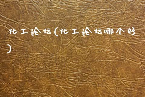 化工论坛(化工论坛哪个好) 化工行情 第1张-化工行情,甲基化工,甲醇msds-起点化工网 化工论坛(化工论坛哪个好) (https://huagong.lansai.wang/) 化工行情 第1张