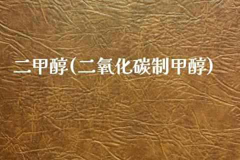 二甲醇(二氧化碳制甲醇) 甲醇 第1张-化工行情,甲基化工,甲醇msds-起点化工网 二甲醇(二氧化碳制甲醇) (https://huagong.lansai.wang/) 甲醇 第1张