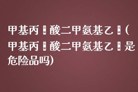 甲基丙烯酸二甲氨基乙酯(甲基丙烯酸二甲氨基乙酯是危险品吗) (https://huagong.lansai.wang/) 甲基化工 第1张