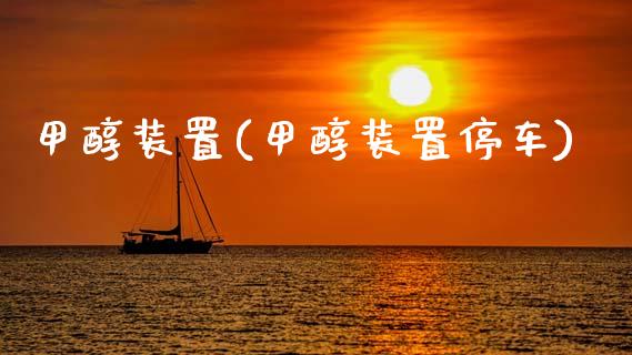 甲醇装置(甲醇装置停车) (https://huagong.lansai.wang/) 甲醇 第1张