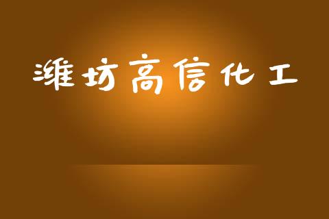 潍坊高信化工 (https://huagong.lansai.wang/) 化工行情 第1张