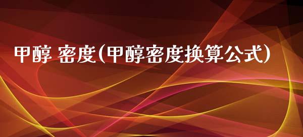 甲醇 密度(甲醇密度换算公式) (https://huagong.lansai.wang/) 甲醇 第1张