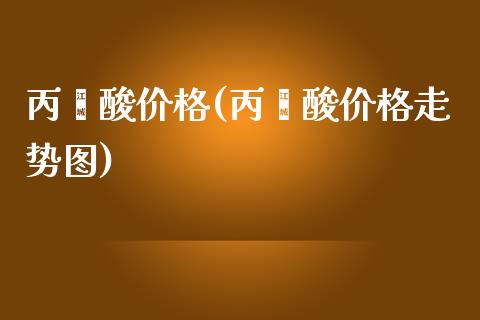 丙烯酸价格(丙烯酸价格走势图) (https://huagong.lansai.wang/) 化工价格 第1张