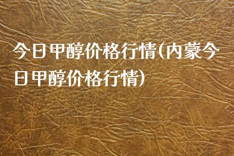 今日甲醇价格行情(内蒙今日甲醇价格行情) 甲醇 第1张-化工行情,甲基化工,甲醇msds-起点化工网 今日甲醇价格行情(内蒙今日甲醇价格行情) (https://huagong.lansai.wang/) 甲醇 第1张