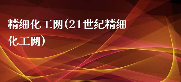 精细化工网(21世纪精细化工网) (https://huagong.lansai.wang/) 化工行情 第1张