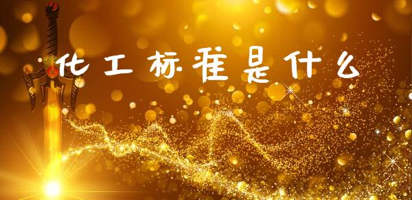 化工标准是什么 (https://huagong.lansai.wang/) 化工行情 第1张