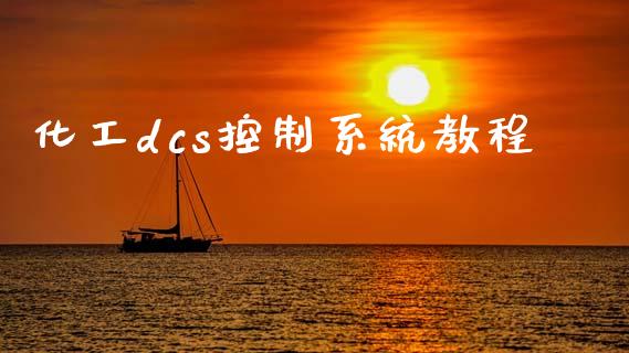 化工dcs控制系统教程 (https://huagong.lansai.wang/) 化工行情 第1张