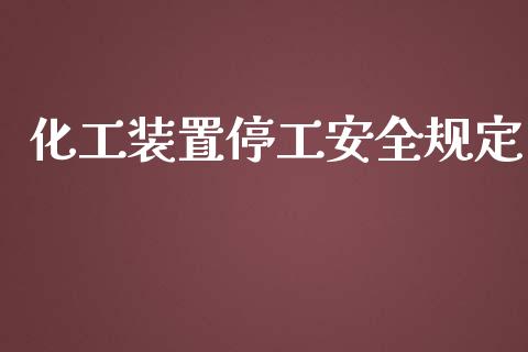 化工装置停工安全规定 (https://huagong.lansai.wang/) 化工行情 第1张