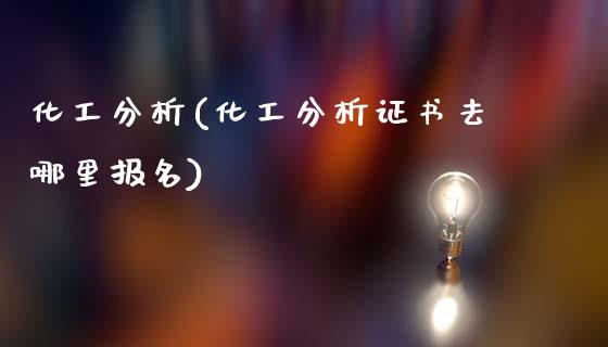 化工分析(化工分析证书去哪里报名) (https://huagong.lansai.wang/) 化工行情 第1张