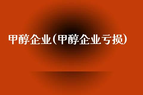 甲醇企业(甲醇企业亏损) (https://huagong.lansai.wang/) 甲醇 第1张
