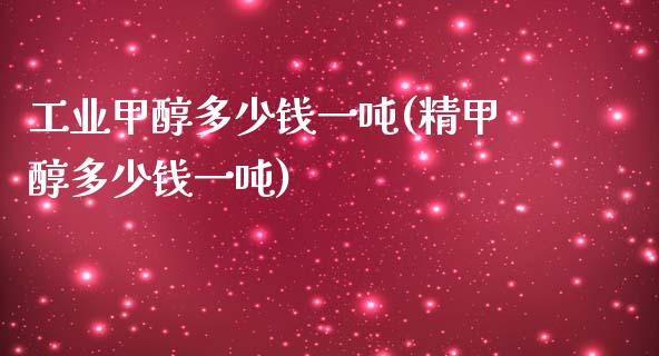 工业甲醇多少钱一吨(精甲醇多少钱一吨) (https://huagong.lansai.wang/) 甲醇 第1张