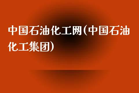 中国石油化工网(中国石油化工集团) (https://huagong.lansai.wang/) 化工行情 第1张
