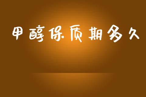 甲醇保质期多久 (https://huagong.lansai.wang/) 甲醇 第1张