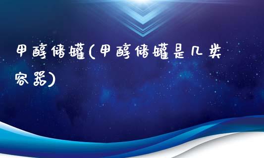 甲醇储罐(甲醇储罐是几类容器) (https://huagong.lansai.wang/) 甲醇 第1张