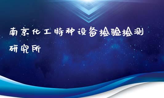 南京化工特种设备检验检测研究所 (https://huagong.lansai.wang/) 化工行情 第1张