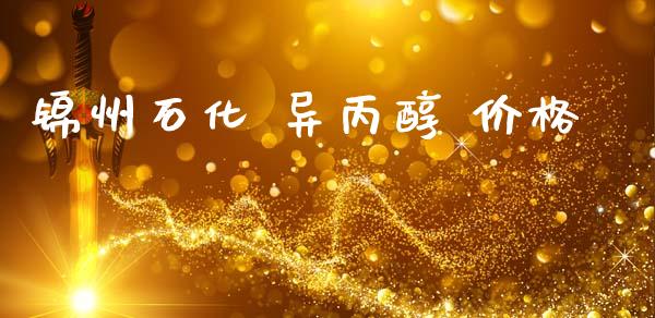 锦州石化 异丙醇 价格 (https://huagong.lansai.wang/) 化工价格 第1张