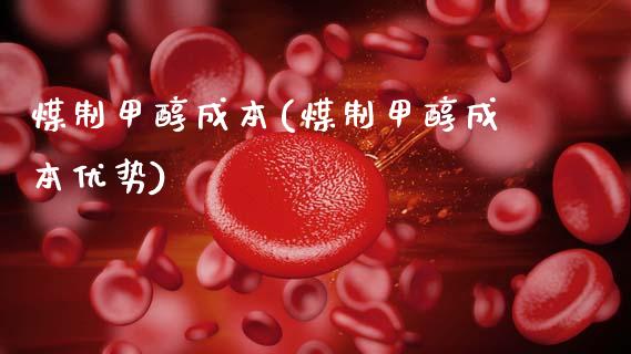 煤制甲醇成本(煤制甲醇成本优势) (https://huagong.lansai.wang/) 甲醇 第1张
