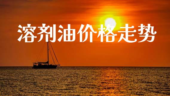 溶剂油价格走势 (https://huagong.lansai.wang/) 化工价格 第1张