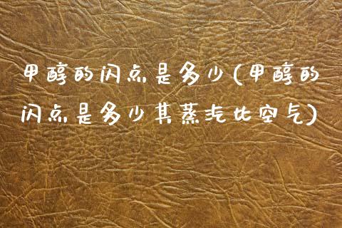 甲醇的闪点是多少(甲醇的闪点是多少其蒸汽比空气) (https://huagong.lansai.wang/) 甲醇 第1张