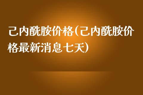 己内酰胺价格(己内酰胺价格最新消息七天) (https://huagong.lansai.wang/) 化工价格 第1张