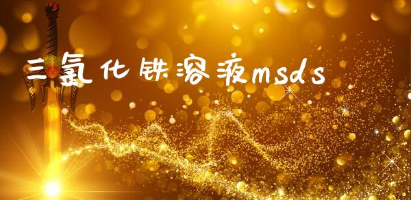 三氯化铁溶液msds (https://huagong.lansai.wang/) msds 第1张