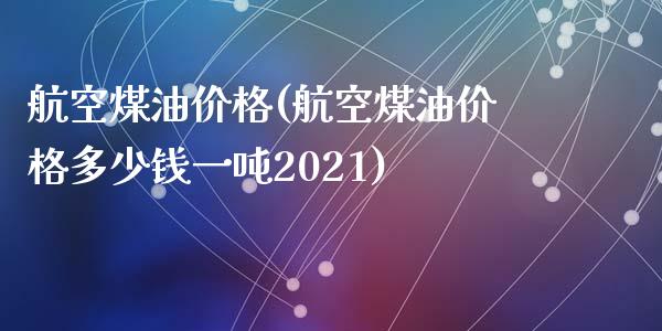 航空煤油价格(航空煤油价格多少钱一吨2021) (https://huagong.lansai.wang/) 化工价格 第1张