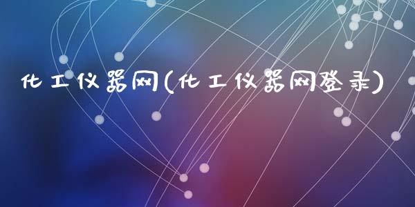 化工仪器网(化工仪器网登录) (https://huagong.lansai.wang/) 化工行情 第1张