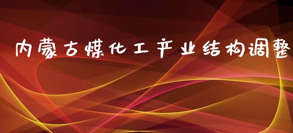 内蒙古煤化工产业结构调整 (https://huagong.lansai.wang/) 化工行情 第1张