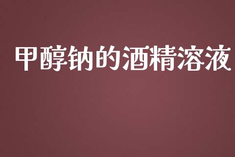 甲醇钠的酒精溶液 (https://huagong.lansai.wang/) 甲醇 第1张