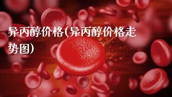 异丙醇价格(异丙醇价格走势图) (https://huagong.lansai.wang/) 化工价格 第1张