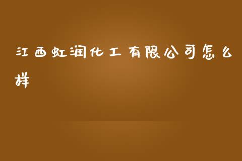 江西虹润化工有限公司怎么样 (https://huagong.lansai.wang/) 化工行情 第1张