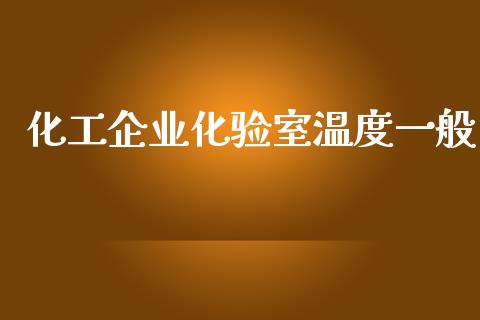 化工企业化验室温度一般 (https://huagong.lansai.wang/) 化工行情 第1张