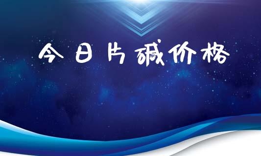 今日片碱价格 (https://huagong.lansai.wang/) 化工价格 第1张