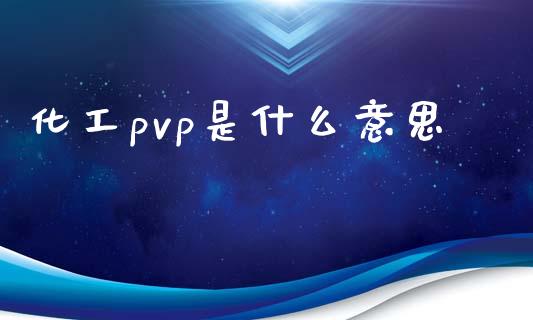 化工pvp是什么意思 (https://huagong.lansai.wang/) 化工行情 第1张