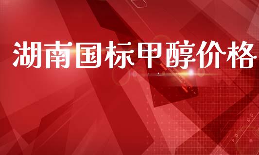 湖南国标甲醇价格 (https://huagong.lansai.wang/) 甲醇 第1张