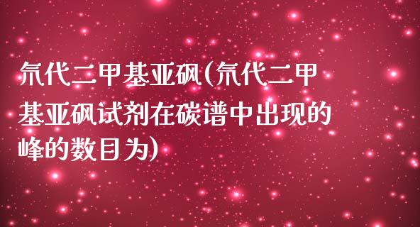 氘代二甲基亚砜(氘代二甲基亚砜试剂在碳谱中出现的峰的数目为) (https://huagong.lansai.wang/) 甲基化工 第1张