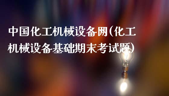 中国化工机械设备网(化工机械设备基础期末考试题) (https://huagong.lansai.wang/) 化工行情 第1张